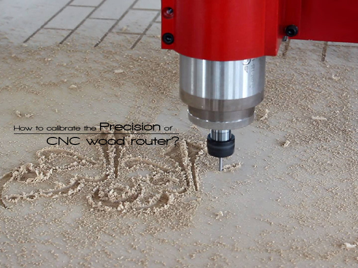 How to Calibrate the Precision of CNC Wood Router?